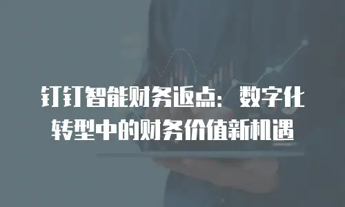 钉钉智能财务返点：数字化转型中的财务价值新机遇