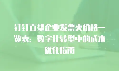 钉钉百望企业发票夹价格一览表：数字化转型中的成本优化指南