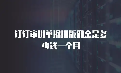 钉钉审批单据排版佣金是多少钱一个月