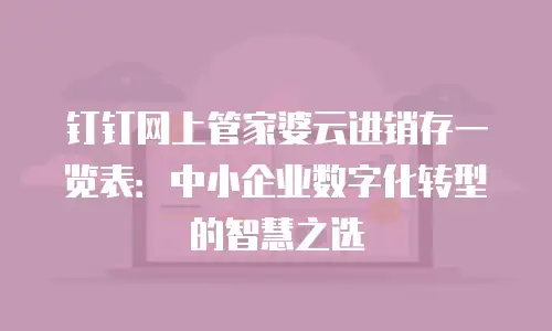 钉钉网上管家婆云进销存一览表：中小企业数字化转型的智慧之选