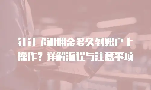 钉钉飞训佣金多久到账户上操作？详解流程与注意事项