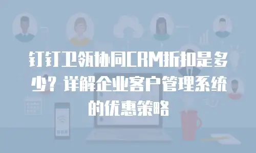 钉钉卫瓴协同CRM折扣是多少？详解企业客户管理系统的优惠策略