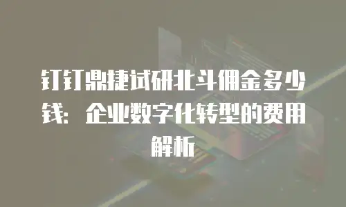 钉钉鼎捷试研北斗佣金多少钱：企业数字化转型的费用解析