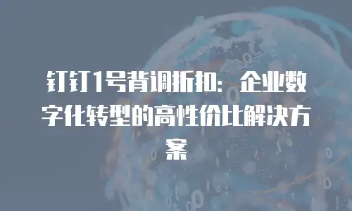 钉钉1号背调折扣：企业数字化转型的高性价比解决方案