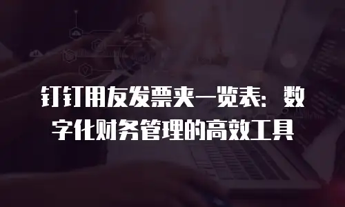 钉钉用友发票夹一览表：数字化财务管理的高效工具