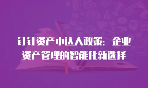 钉钉资产小达人政策：企业资产管理的智能化新选择