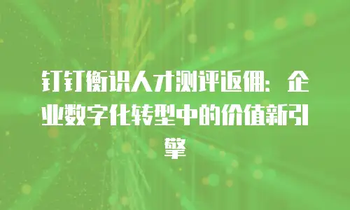钉钉衡识人才测评返佣：企业数字化转型中的价值新引擎
