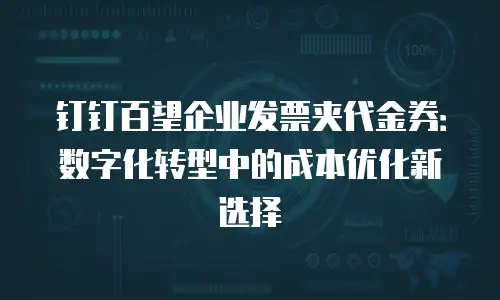 钉钉百望企业发票夹代金券：数字化转型中的成本优化新选择