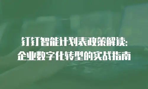 钉钉智能计划表政策解读：企业数字化转型的实战指南