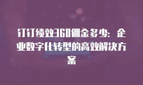 钉钉绩效360佣金多少：企业数字化转型的高效解决方案