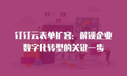 钉钉云表单扩容：解锁企业数字化转型的关键一步