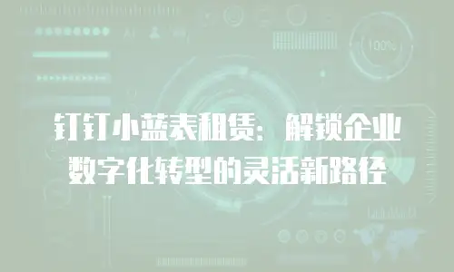 钉钉小蓝表租赁：解锁企业数字化转型的灵活新路径