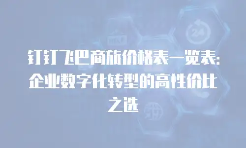 钉钉飞巴商旅价格表一览表：企业数字化转型的高性价比之选