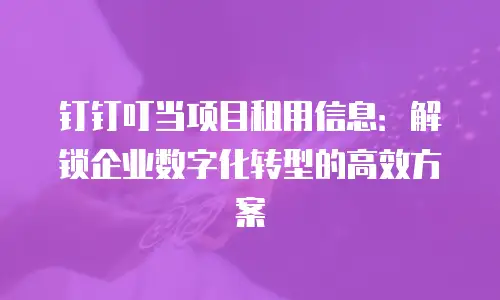 钉钉叮当项目租用信息：解锁企业数字化转型的高效方案