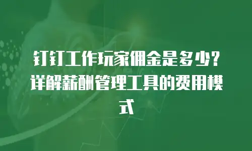 钉钉工作玩家佣金是多少？详解薪酬管理工具的费用模式