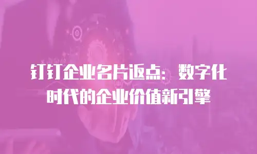 钉钉企业名片返点：数字化时代的企业价值新引擎
