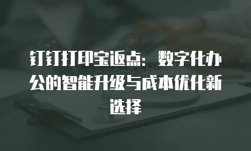 钉钉打印宝返点：数字化办公的智能升级与成本优化新选择