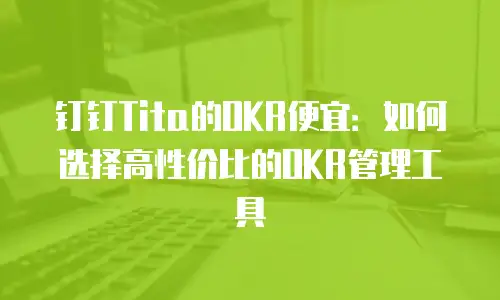 钉钉Tita的OKR便宜：如何选择高性价比的OKR管理工具