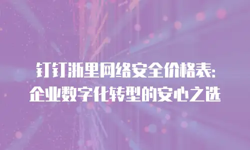钉钉浙里网络安全价格表：企业数字化转型的安心之选