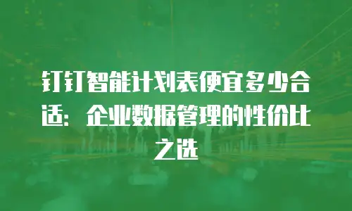 钉钉智能计划表便宜多少合适：企业数据管理的性价比之选