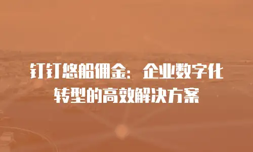 钉钉悠船佣金：企业数字化转型的高效解决方案