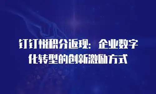 钉钉悦积分返现：企业数字化转型的创新激励方式