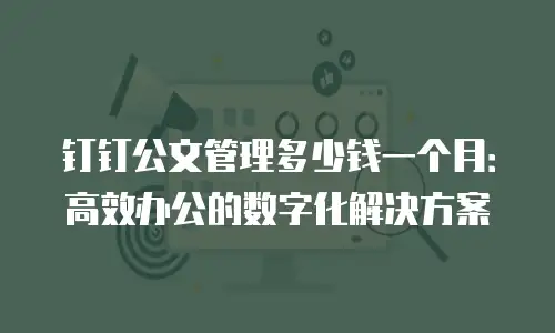 钉钉公文管理多少钱一个月：高效办公的数字化解决方案