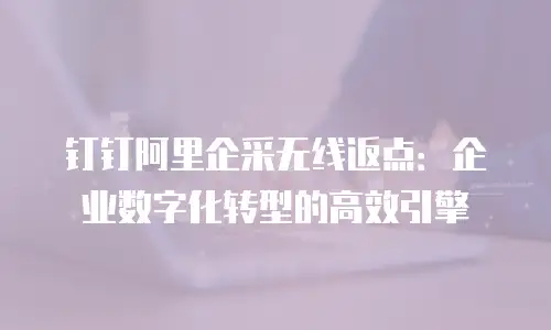 钉钉阿里企采无线返点：企业数字化转型的高效引擎
