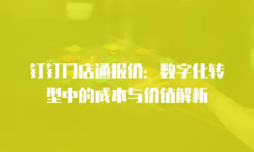 钉钉门店通报价：数字化转型中的成本与价值解析