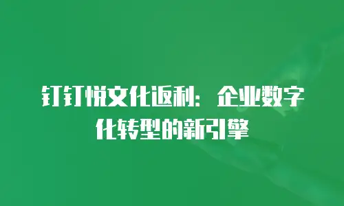 钉钉悦文化返利：企业数字化转型的新引擎