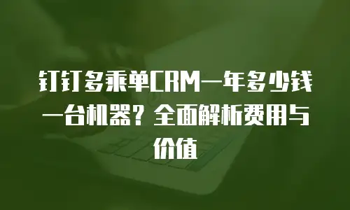 钉钉多乘单CRM一年多少钱一台机器？全面解析费用与价值