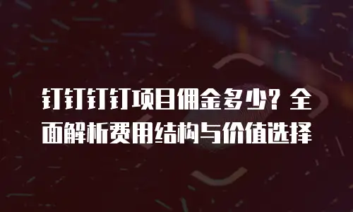 钉钉钉钉项目佣金多少？全面解析费用结构与价值选择