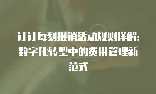 钉钉每刻报销活动规则详解：数字化转型中的费用管理新范式