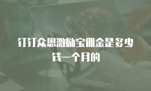钉钉众恩激励宝佣金是多少钱一个月的