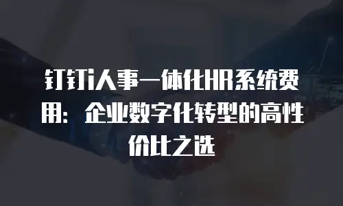 钉钉i人事一体化HR系统费用：企业数字化转型的高性价比之选