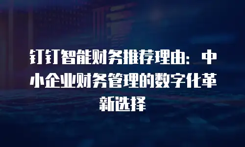 钉钉智能财务推荐理由：中小企业财务管理的数字化革新选择