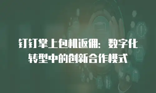 钉钉掌上包机返佣：数字化转型中的创新合作模式