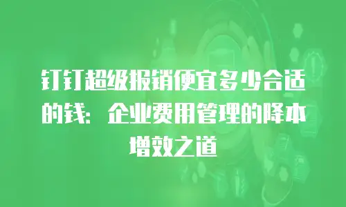 钉钉超级报销便宜多少合适的钱：企业费用管理的降本增效之道