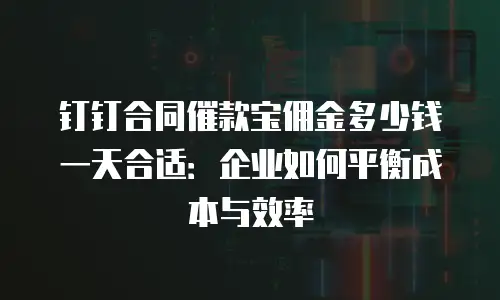 钉钉合同催款宝佣金多少钱一天合适：企业如何平衡成本与效率