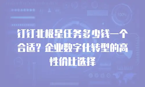 钉钉北极星任务多少钱一个合适？企业数字化转型的高性价比选择