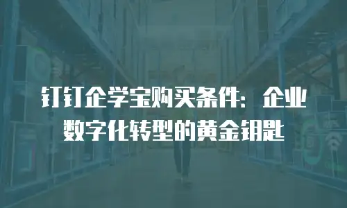钉钉企学宝购买条件：企业数字化转型的黄金钥匙