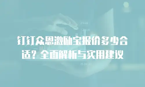 钉钉众恩激励宝报价多少合适？全面解析与实用建议