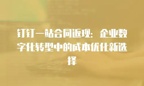 钉钉一站合同返现：企业数字化转型中的成本优化新选择
