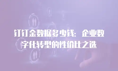 钉钉金数据多少钱：企业数字化转型的性价比之选