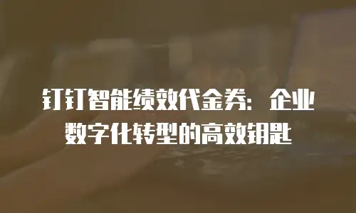 钉钉智能绩效代金券：企业数字化转型的高效钥匙