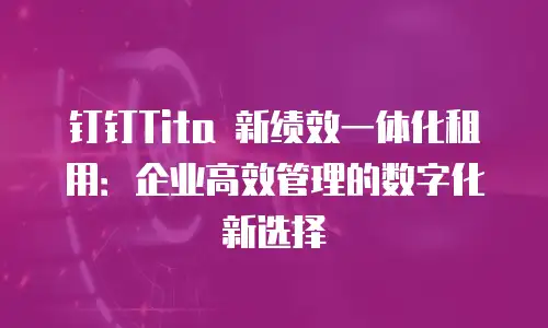 钉钉Tita 新绩效一体化租用：企业高效管理的数字化新选择