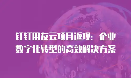 钉钉用友云项目返现：企业数字化转型的高效解决方案