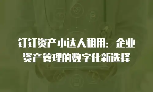 钉钉资产小达人租用：企业资产管理的数字化新选择