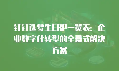 钉钉迭梦生ERP一览表：企业数字化转型的全景式解决方案