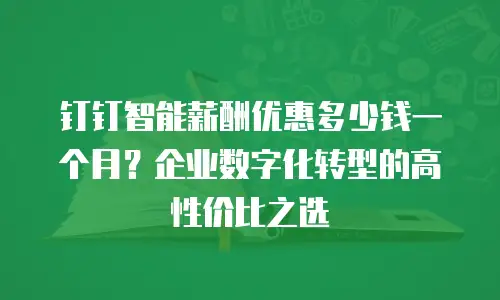 钉钉智能薪酬优惠多少钱一个月？企业数字化转型的高性价比之选